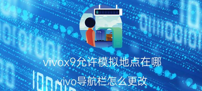 vivox9允许模拟地点在哪 vivo导航栏怎么更改？